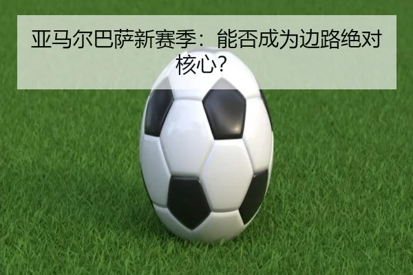亚马尔巴萨新赛季：能否成为边路绝对核心？